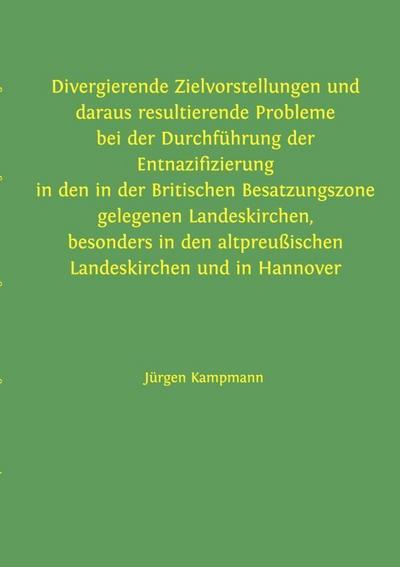 Divergierende Zielvorstellungen und daraus resultierende Probleme bei der Durchführung der Entnazifizierung in den in der Britischen Besatzungszone gelegenen Landeskirchen, besonders in den altpreußischen Landeskirchen und in Hannover