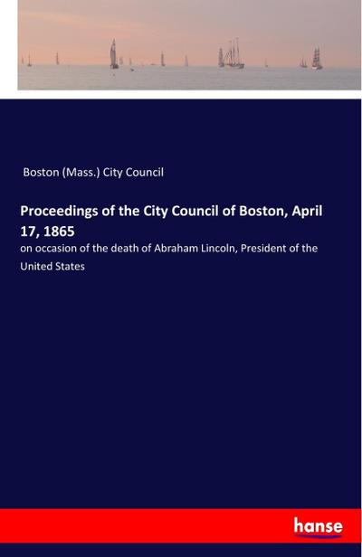 Proceedings of the City Council of Boston, April 17, 1865