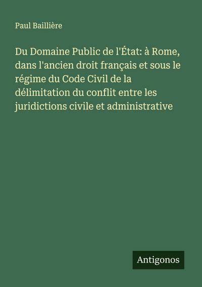 Du Domaine Public de l’État: à Rome, dans l’ancien droit français et sous le régime du Code Civil de la délimitation du conflit entre les juridictions civile et administrative