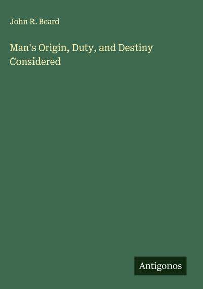 Man’s Origin, Duty, and Destiny Considered