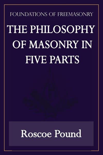The Philosophy of Masonry in Five Parts (Foundations of Freemasonry Series)