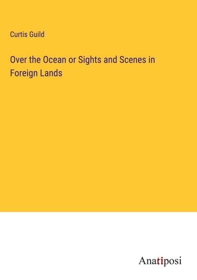 Over the Ocean or Sights and Scenes in Foreign Lands