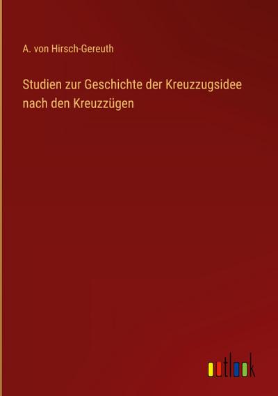 Studien zur Geschichte der Kreuzzugsidee nach den Kreuzzügen