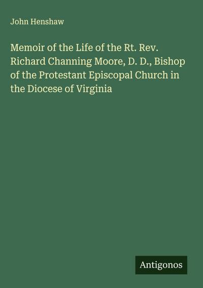 Memoir of the Life of the Rt. Rev. Richard Channing Moore, D. D., Bishop of the Protestant Episcopal Church in the Diocese of Virginia