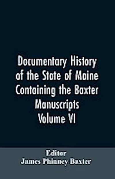 Documentary History of the State of Maine, Containing the Baxter Manuscripts. Volume VI