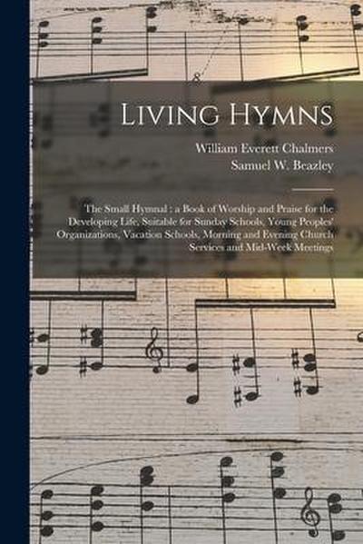 Living Hymns: the Small Hymnal: a Book of Worship and Praise for the Developing Life, Suitable for Sunday Schools, Young Peoples’ Or