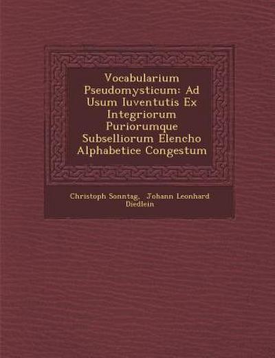 Vocabularium Pseudomysticum: Ad Usum Iuventutis Ex Integriorum Puriorumque Subselliorum Elencho Alphabetice Congestum