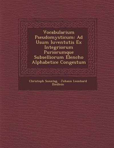 Vocabularium Pseudomysticum: Ad Usum Iuventutis Ex Integriorum Puriorumque Subselliorum Elencho Alphabetice Congestum