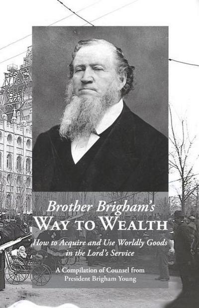 Brother Brigham’s Way to Wealth: How to Acquire and Use Worldly Goods in the Lord’s Service