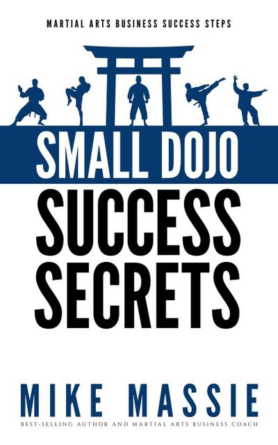 Small Dojo Success Secrets (Martial Arts Business Success Steps, #1)