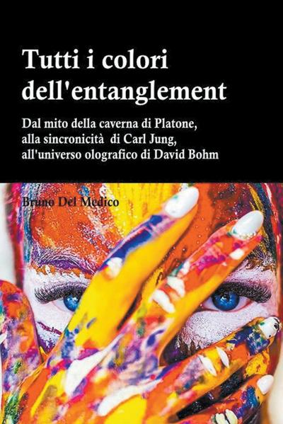 Tutti i colori dell’entanglement. Dal mito della caverna all&#8217;universo olografico. Itinerario logico tra apparenza e realt&#224;, strane coincidenze, sincronicit&#224;, non-localit&#224; quantistica