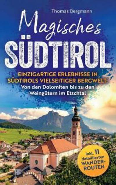 Magisches Südtirol: Einzigartige Erlebnisse in Südtirols vielseitiger Bergwelt - Von den Dolomiten bis zu den Weingütern im Etschtal