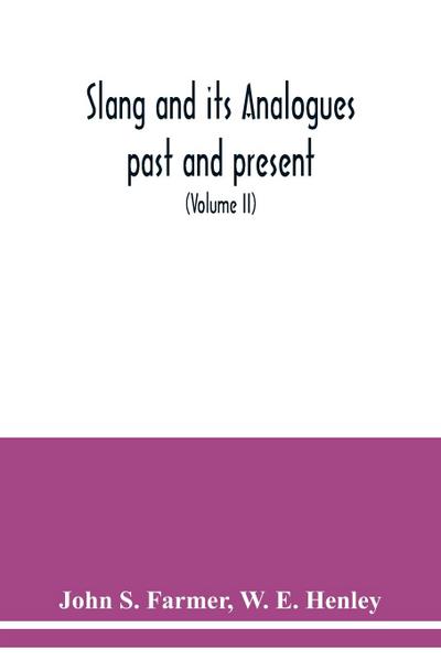 Slang and its analogues past and present. A dictionary, historical and comparative of the heterodox speech of all classes of society for more than three hundred years. With synonyms in English, French, German, Italian, etc (Volume II)