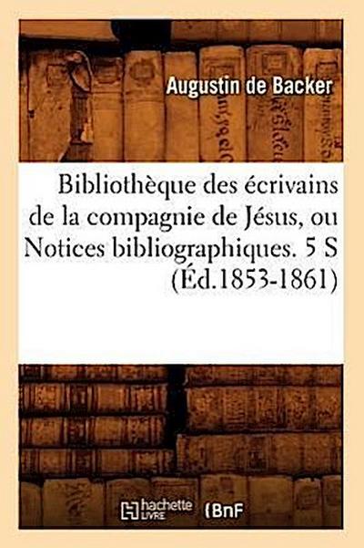 Bibliothèque Des Écrivains de la Compagnie de Jésus, Ou Notices Bibliographiques. 5 S (Éd.1853-1861)