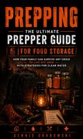 Prepping: The Ultimate Prepper Guide for Food Storage (How Your Family Can Survive Any Crisis to Live Off-grid With Strategies for Clean Water)