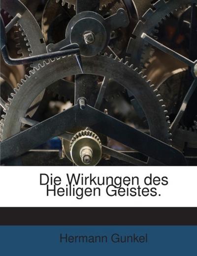 Die Wirkungen Des Heiligen Geistes: Nach Der Populären Anschauung Der Apostolischen Zeit Und Nach Der Lehre Des Apostels Paulus : Eine Biblisch-theologische Studie...