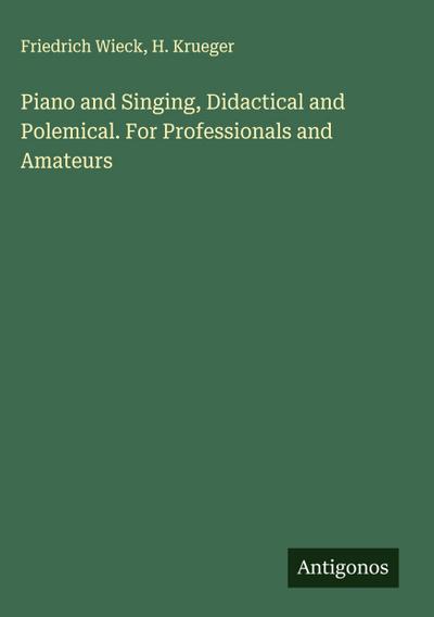Piano and Singing, Didactical and Polemical. For Professionals and Amateurs