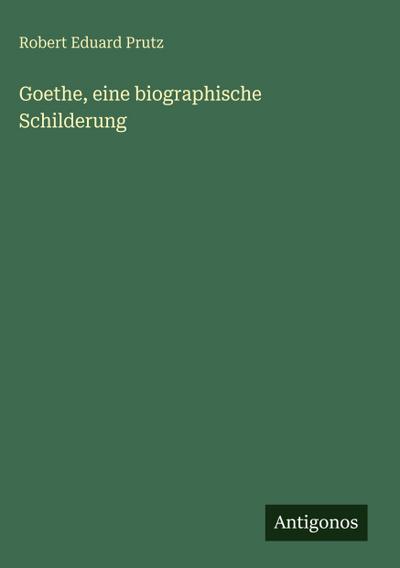 Goethe, eine biographische Schilderung