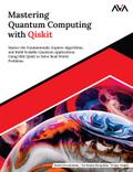 Mastering Quantum Computing with Qiskit: Master the Fundamentals, Explore Algorithms, and Build Scalable Quantum Applications Using IBM Qiskit to Solve Real-World Problems