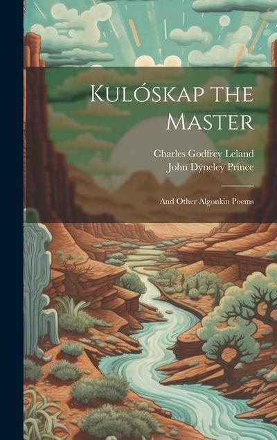 Kulóskap the Master: And Other Algonkin Poems