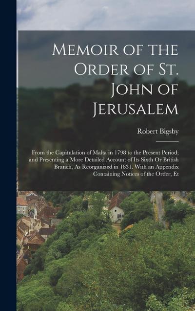 Memoir of the Order of St. John of Jerusalem: From the Capitulation of Malta in 1798 to the Present Period; and Presenting a More Detailed Account of