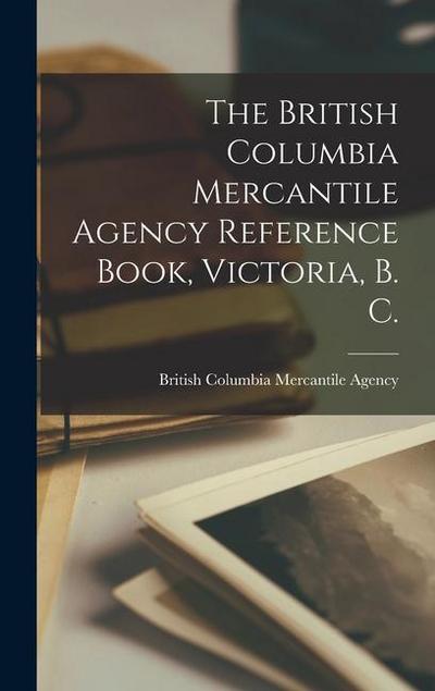 The British Columbia Mercantile Agency Reference Book, Victoria, B. C. [microform]