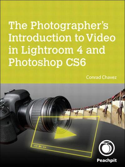 Photographer’s Introduction to Video in Lightroom 4 and Photoshop CS6, The