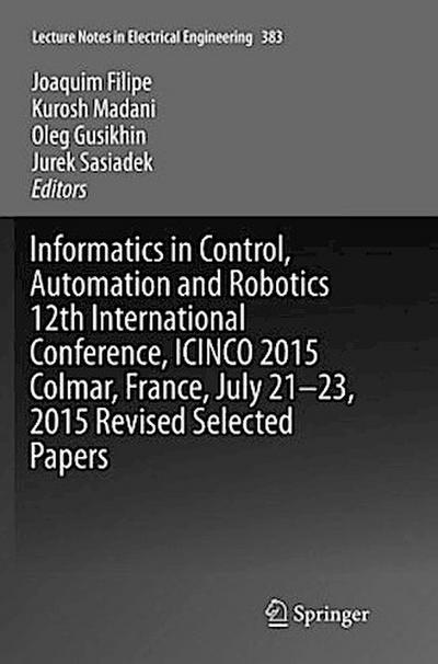 Informatics in Control, Automation and Robotics 12th International Conference, ICINCO 2015 Colmar, France, July 21-23, 2015 Revised Selected Papers
