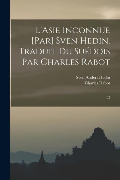 L’Asie inconnue [par] Sven Hedin. Traduit du suédois par Charles Rabot