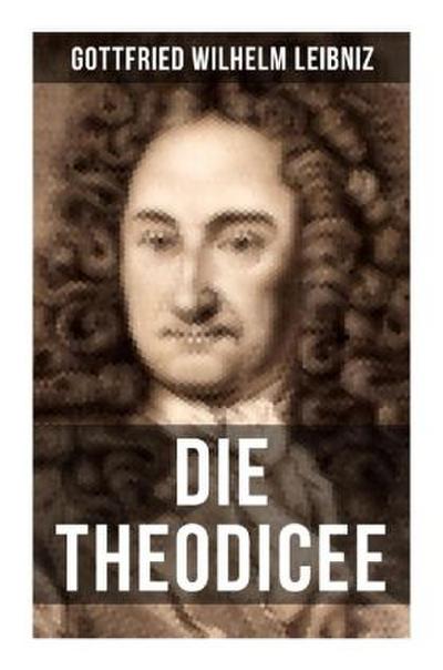 Gottfried Wilhelm Leibniz - Die Theodicee