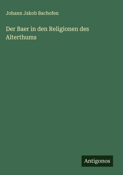 Der Baer in den Religionen des Alterthums