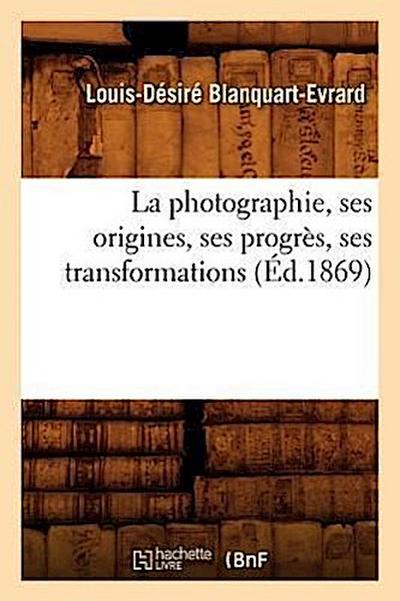 La Photographie, Ses Origines, Ses Progrès, Ses Transformations (Éd.1869)