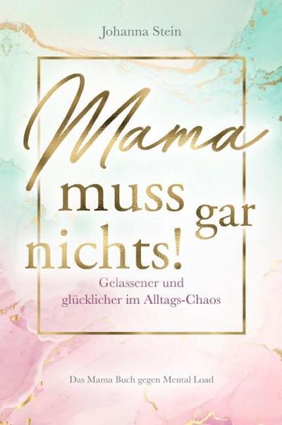Mama muss gar nichts!: Gelassener und glücklicher im Alltags-Chaos – Das Mama Buch gegen Mental Load
