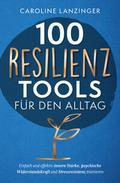 100 Resilienz Tools für den Alltag - Einfach und effektiv innere Stärke, psychische Widerstandskraft und Stressresistenz trainieren