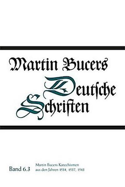 Martin Bucers Katechismen aus den Jahren 1534, 1537, 1543