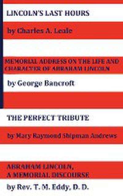 Lincoln’s Last Hours, Memorial Address on the Life and Character of Abraham Lincoln, the Perfect Tribute, Abraham Lincoln, a Memorial Discourse