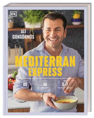 Mediterran Express: Über 80 Rezepte - In nur 30 Minuten - Mit 5 bis 7 frischen Zutaten