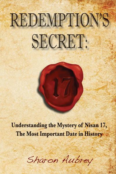Redemption’s Secret: Understanding the Mystery of Nisan 17, The Most Important Date in History