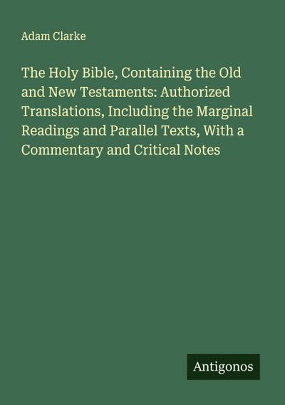 The Holy Bible, Containing the Old and New Testaments: Authorized Translations, Including the Marginal Readings and Parallel Texts, With a Commentary and Critical Notes