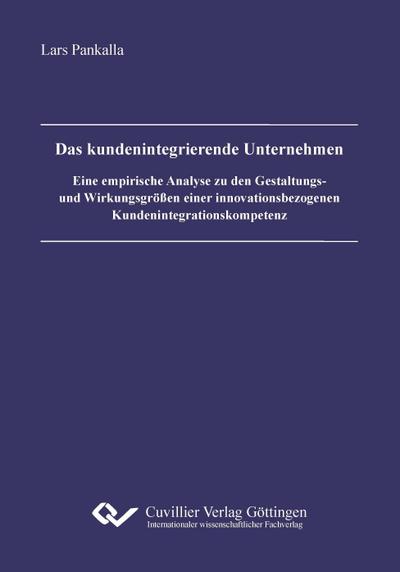 Das kundenintegrierende Unternehmen. Eine empirische Analyse zu den Gestaltungs- und Wirkungsgrößen einer innovationsbezogenen Kundenintegrationskompetenz