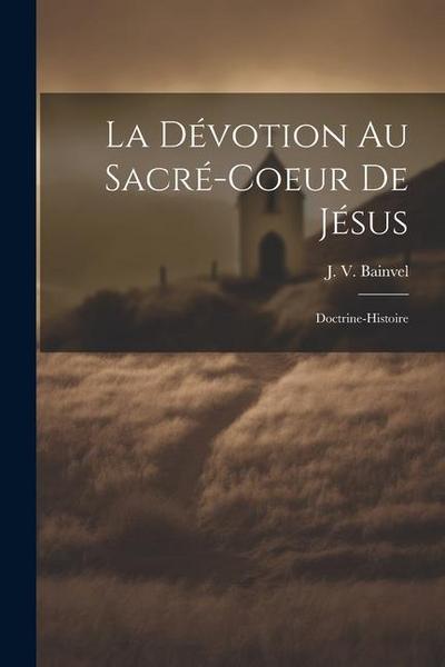 La Dévotion Au Sacré-coeur De Jésus: Doctrine-histoire