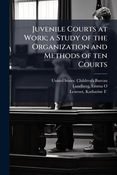 Juvenile Courts at Work; a Study of the Organization and Methods of ten Courts