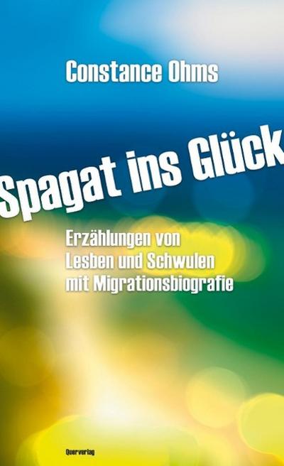 Spagat ins Glück: Erzählungen von Lesben und Schwulen mit Migrationsbiografie