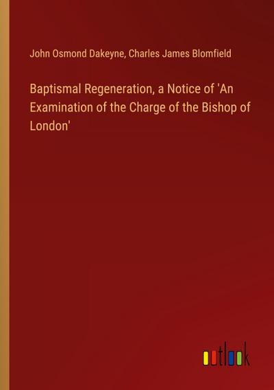 Baptismal Regeneration, a Notice of ’An Examination of the Charge of the Bishop of London’