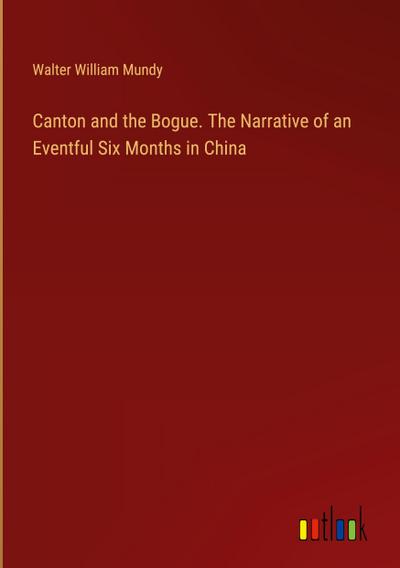 Canton and the Bogue. The Narrative of an Eventful Six Months in China