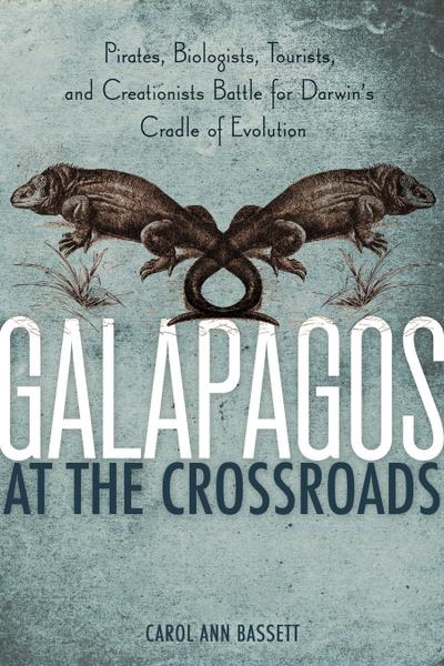Galapagos at the Crossroads: Pirates, Biologists, Tourists, and Creationists Battle for Darwin’s Cradle of Evolution