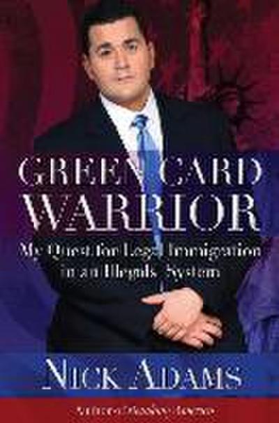 Green Card Warrior: My Quest for Legal Immigration in an Illegals’ System
