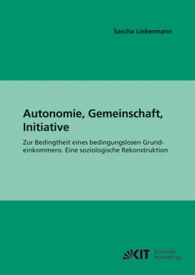 Autonomie, Gemeinschaft, Initiative : Zur Bedingtheit eines bedingungslosen Grundeinkommens. Eine soziologische Rekonstruktion