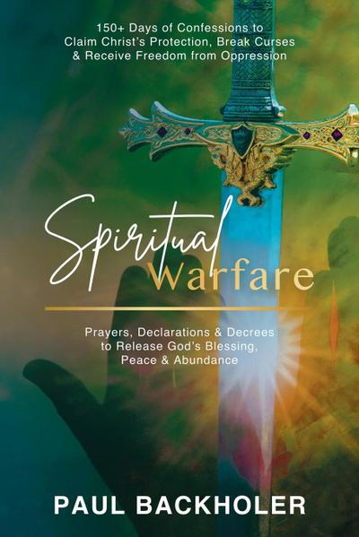 Spiritual Warfare, Prayers, Declarations and Decrees to Release God’s Blessing, Peace and Abundance