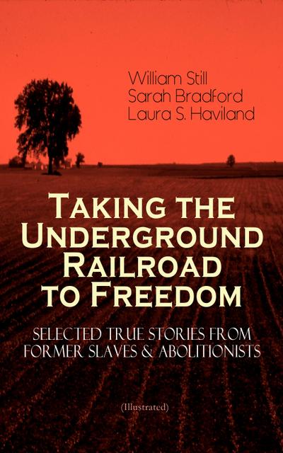Taking the Underground Railroad to Freedom - Selected True Stories from Former Slaves & Abolitionists (Illustrated)